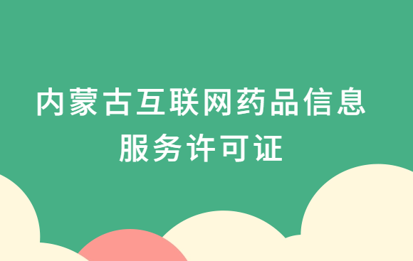 內(nèi)蒙古互聯(lián)網(wǎng)藥品信息服務(wù)許可證怎么辦理?代辦申請(qǐng)流程、材料及條件指南