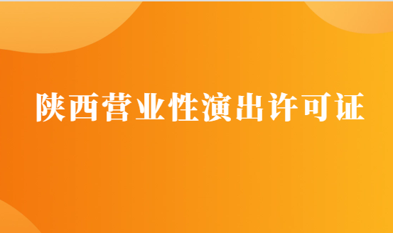 陜西營業(yè)性演出許可證怎么辦理,申請流程、條件及材料攻略
