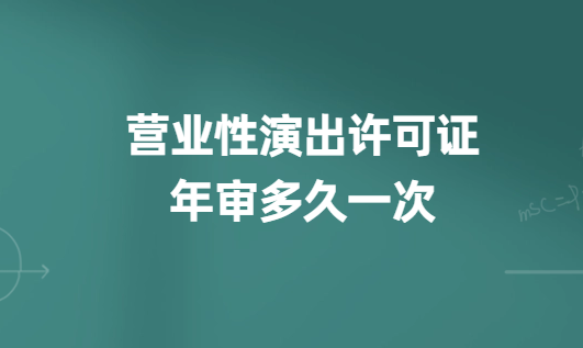 營業(yè)性演出許可證年審多久一次