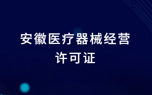 安徽醫(yī)療器械經(jīng)營許可證怎么辦理?申請條件、材料、流程指南