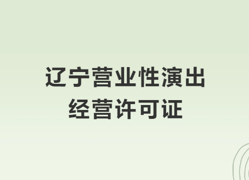 遼寧營業(yè)性演出許可證怎么辦理,申請流程、條件及材料攻略