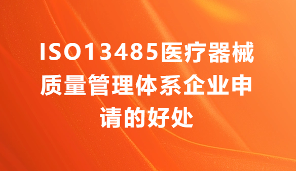 ISO13485醫(yī)療器械質(zhì)量管理體系企業(yè)申請(qǐng)的好處有哪些?