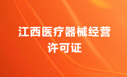 江西醫(yī)療器械經(jīng)營許可證怎么辦理?申請條件、材料、流程分享