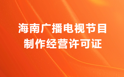 海南廣播電視節(jié)目制作經營許可證怎么辦理,申請條件流程與材料攻略
