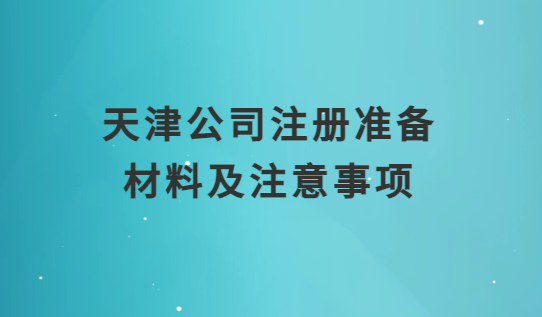 天津公司注冊(cè)準(zhǔn)備材料及注意事項(xiàng)