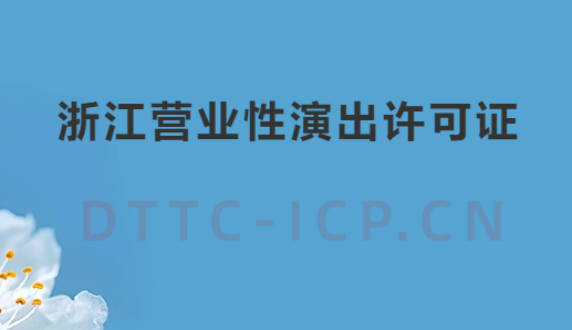 浙江營(yíng)業(yè)性演出許可證怎么辦理,申請(qǐng)流程、條件及材料指南