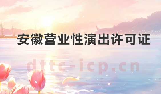 安徽營(yíng)業(yè)性演出許可證怎么辦理,申請(qǐng)流程、條件及材料指南
