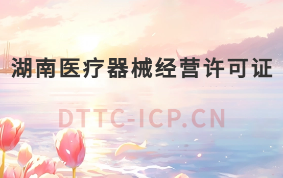 湖南醫(yī)療器械經(jīng)營許可證怎么辦理?申請(qǐng)條件、材料、流程指南