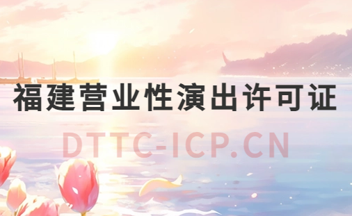 福建營業(yè)性演出許可證怎么辦理,申請流程、條件及材料指南