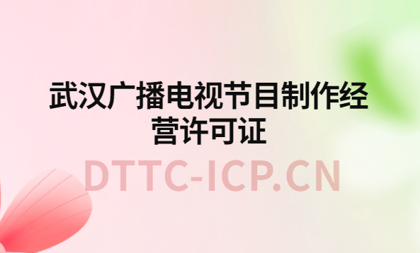 武漢廣播電視節(jié)目制作經(jīng)營許可證怎么辦理,申請條件流程與材料指南