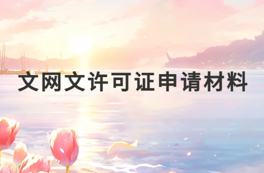 文網(wǎng)文許可證申請(qǐng)材料(文旅部資質(zhì))