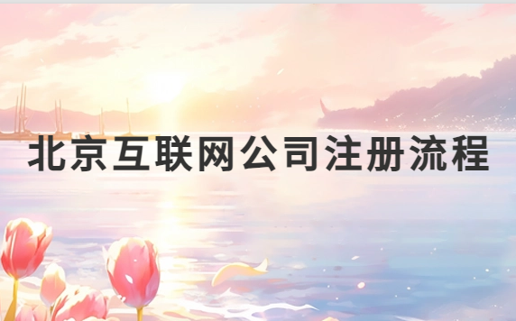 北京互聯(lián)網(wǎng)公司注冊(cè)流程是什么?如何代辦?