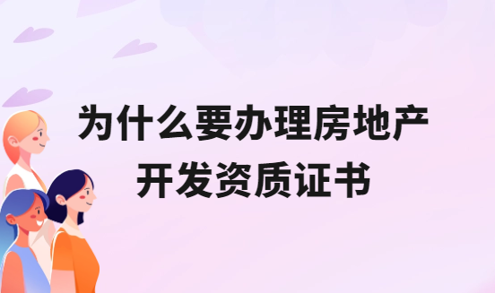 為什么要辦理房地產(chǎn)開發(fā)資質(zhì)證書?怎么申請?