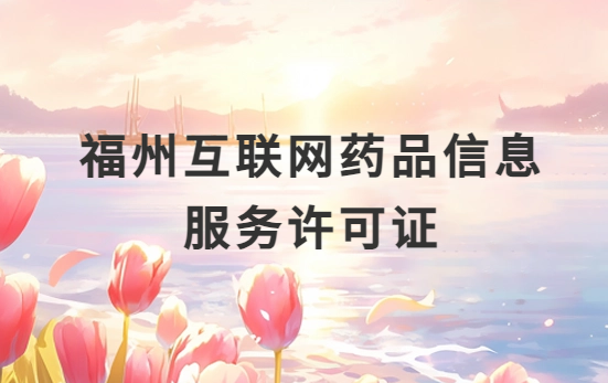 福州互聯(lián)網(wǎng)藥品信息服務(wù)許可證怎么辦理?代辦申請(qǐng)流程、材料及條件指南