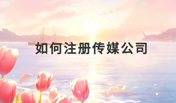 如何注冊(cè)傳媒公司?申請(qǐng)條件有哪些?