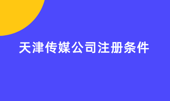 天津傳媒公司注冊條件,辦理材料匯總