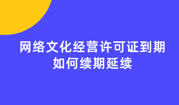 網(wǎng)絡(luò)文化經(jīng)營(yíng)許可證到期如何續(xù)期延續(xù)