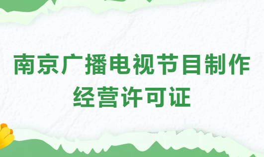 南京廣播電視節(jié)目制作經(jīng)營(yíng)許可證怎么辦理,申請(qǐng)條件流程與材料指南