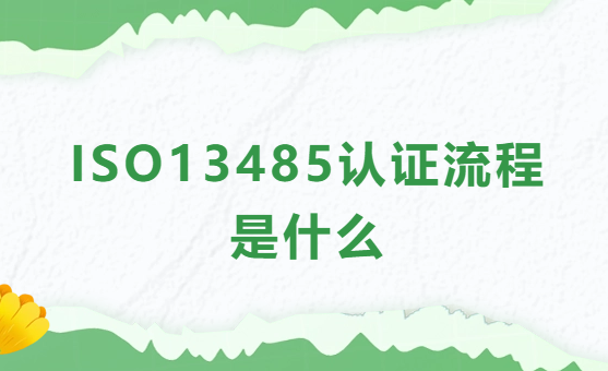 ISO13485認(rèn)證流程是什么?條件及相關(guān)材料介紹