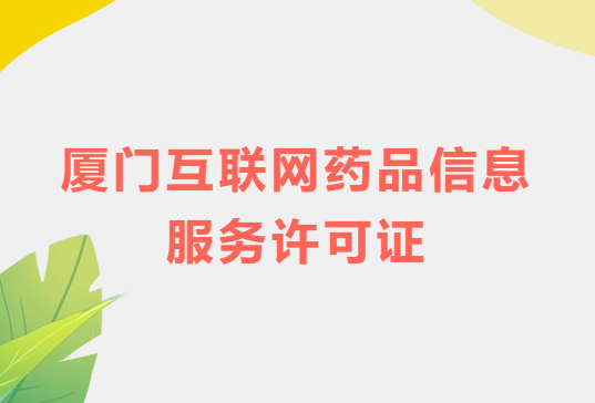 廈門互聯(lián)網(wǎng)藥品信息服務(wù)許可證怎么辦理?代辦申請(qǐng)流程、材料及條件指南