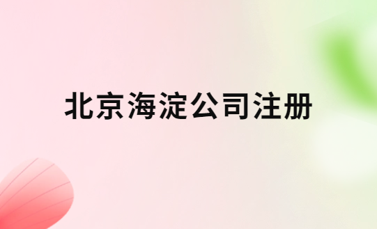 北京海淀公司注冊,辦理流程與注意事項(xiàng)