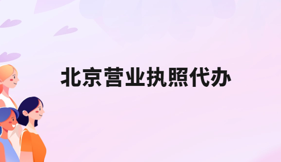 北京營(yíng)業(yè)執(zhí)照代辦,代辦的流程及優(yōu)勢(shì)