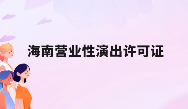 海南營業(yè)性演出許可證怎么辦理,申請(qǐng)流程、條件及材料指南