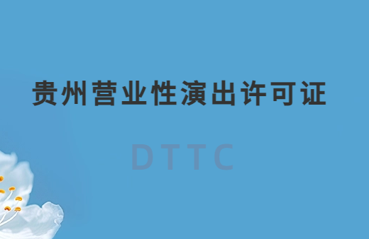 貴州營(yíng)業(yè)性演出許可證怎么辦理,申請(qǐng)流程、條件及材料指南