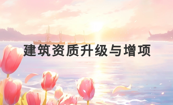 建筑資質(zhì)升級(jí)與增項(xiàng)有什么區(qū)別