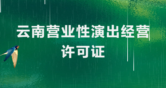 云南營業(yè)性演出許可證怎么辦理,申請流程、條件及材料指南