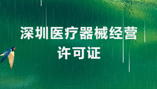 深圳醫(yī)療器械經(jīng)營許可證怎么辦理?申請條件、材料、流程指南
