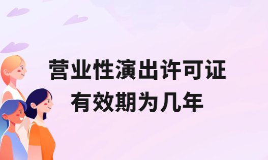 營(yíng)業(yè)性演出許可證有效期為幾年?