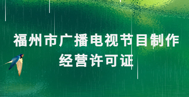 福州廣播電視節(jié)目制作經(jīng)營許可證怎么辦理,申請條件流程與材料攻略
