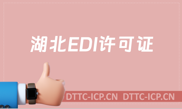 湖北EDI許可證怎么辦理?申請條件及流程一文就懂！
