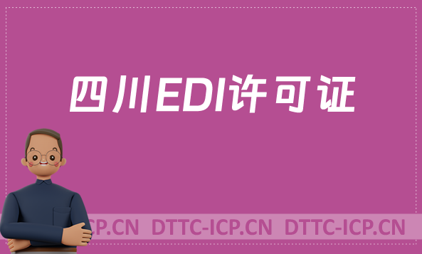 四川EDI許可證怎么辦理?申請(qǐng)條件材料及流程攻略