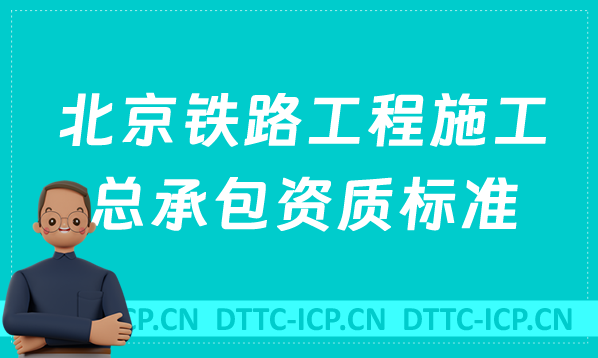 北京鐵路工程施工總承包資質(zhì)標(biāo)準(zhǔn)是什么?代辦甲級(jí)乙級(jí)申請(qǐng)要求
