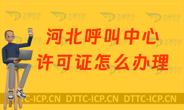 河北呼叫中心許可證怎么辦理,申請(qǐng)條件及材料注意事項(xiàng)