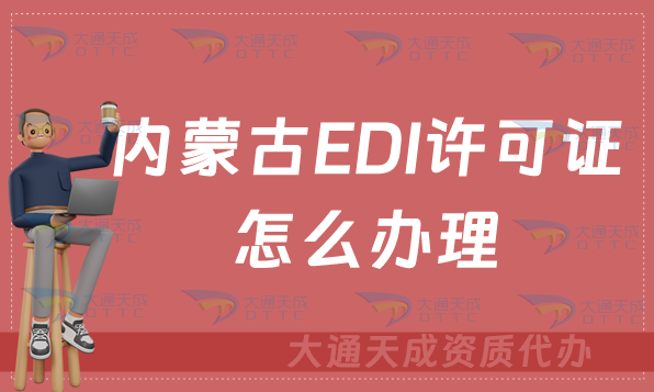 內(nèi)蒙古EDI許可證怎么辦理?申請(qǐng)條件材料及流程攻略