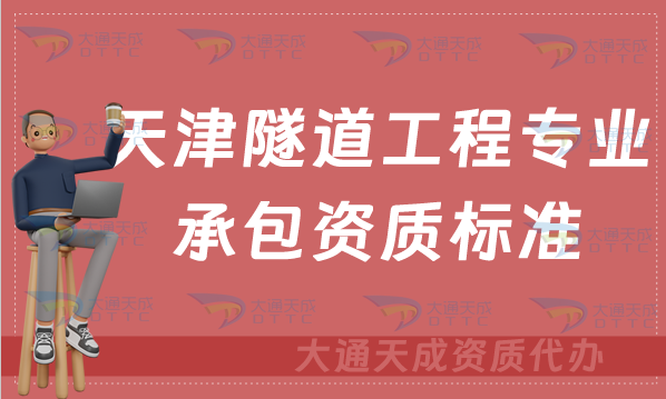 天津隧道工程專業(yè)承包資質標準及辦理要求(京津冀豫代辦新辦續(xù)期代辦)