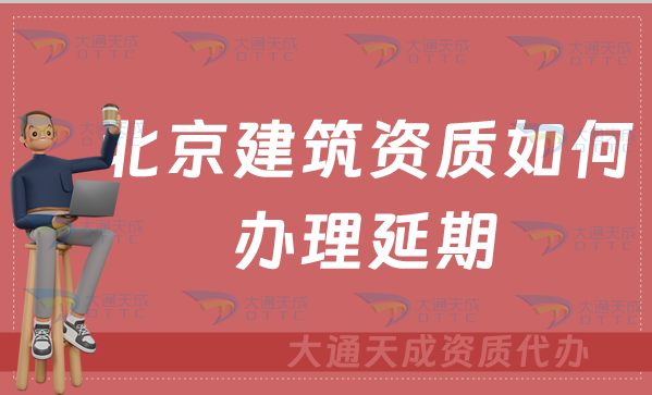 北京建筑資質(zhì)如何辦理延期(代辦新辦延期增項(xiàng))