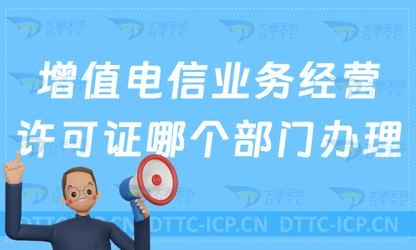 增值電信業(yè)務(wù)經(jīng)營(yíng)許可證在哪個(gè)部門辦理?