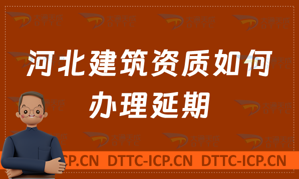 河北建筑資質(zhì)如何辦理延期,需要哪些材料