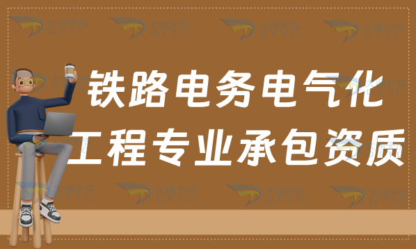 天津鐵路電務(wù)電氣化工程專業(yè)承包資質(zhì)標(biāo)準(zhǔn),甲級乙級如何辦理