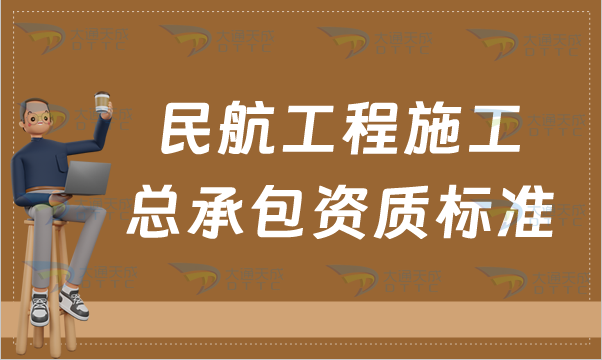 民航工程施工總承包資質(zhì)標(biāo)準(zhǔn),甲級(jí)乙級(jí)辦理要求
