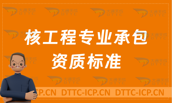 天津核工程專業(yè)承包資質(zhì)標(biāo)準(zhǔn)說明,甲級乙級辦理要求