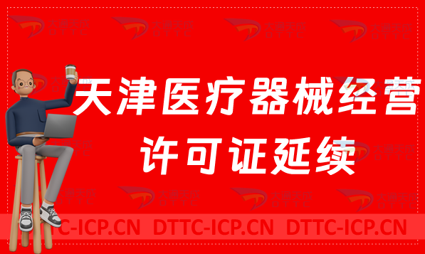 天津醫(yī)療器械經(jīng)營(yíng)許可證延續(xù)(續(xù)期材料與條件)