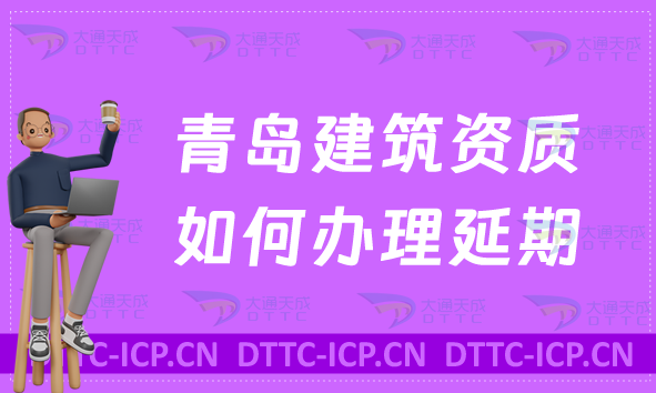 青島建筑資質(zhì)如何辦理延期(代辦/新辦/續(xù)期/增項)
