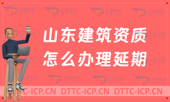 山東建筑資質(zhì)怎么辦理延期(可代辦新辦/續(xù)期/增項(xiàng)申請(qǐng))