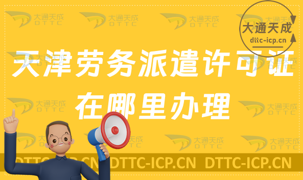天津勞務(wù)派遣許可證在哪里辦理?如何申請?