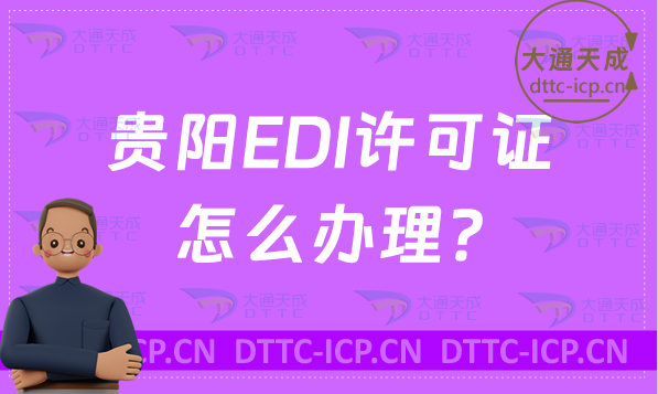 貴陽(yáng)EDI許可證怎么辦理?最新匯總申請(qǐng)條件材料及流程指南